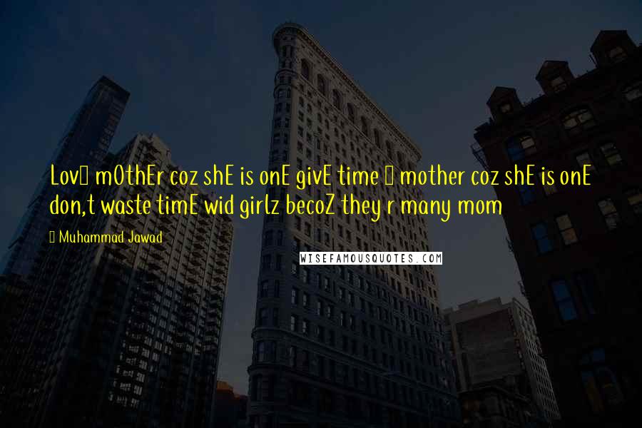 Muhammad Jawad quotes: Lov3 mOthEr coz shE is onE givE time 2 mother coz shE is onE don,t waste timE wid girlz becoZ they r many mom