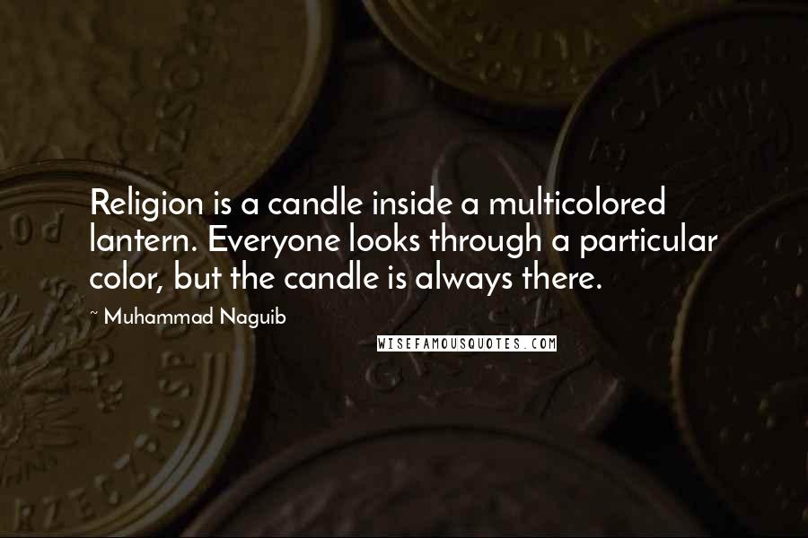 Muhammad Naguib quotes: Religion is a candle inside a multicolored lantern. Everyone looks through a particular color, but the candle is always there.
