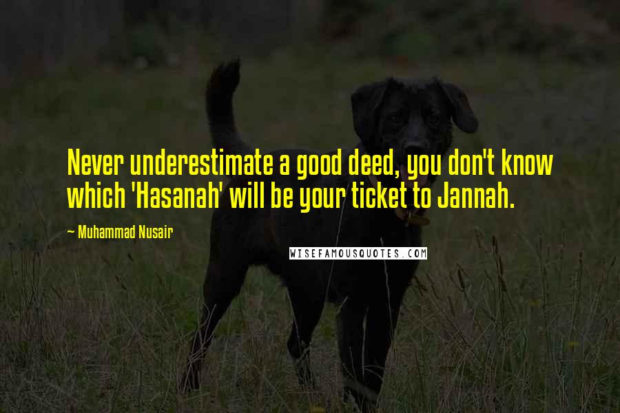 Muhammad Nusair quotes: Never underestimate a good deed, you don't know which 'Hasanah' will be your ticket to Jannah.