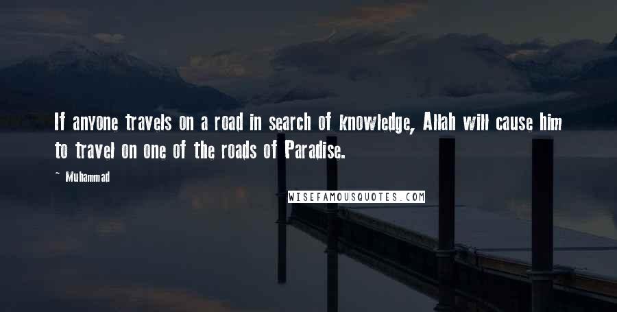 Muhammad quotes: If anyone travels on a road in search of knowledge, Allah will cause him to travel on one of the roads of Paradise.