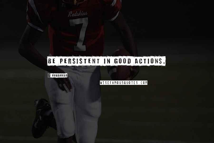 Muhammad quotes: Be persistent in good actions.