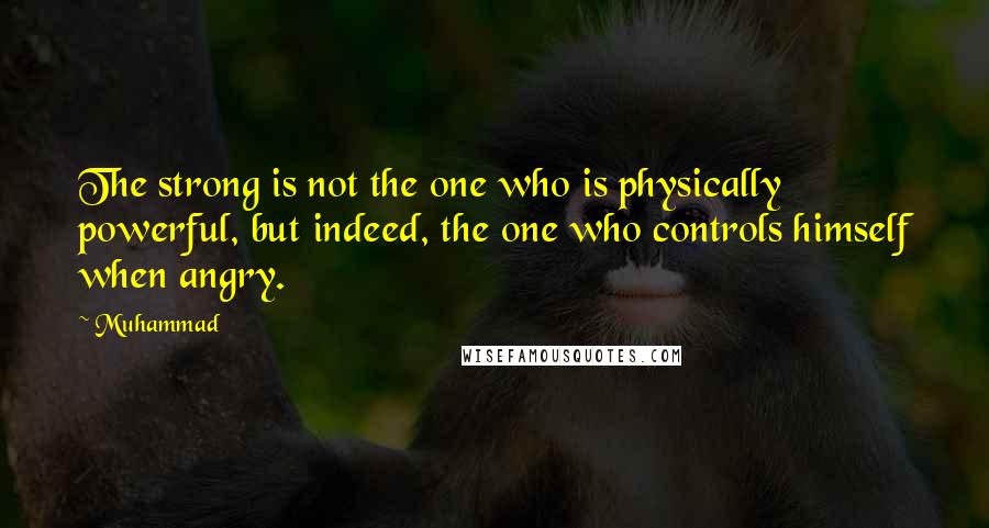 Muhammad quotes: The strong is not the one who is physically powerful, but indeed, the one who controls himself when angry.