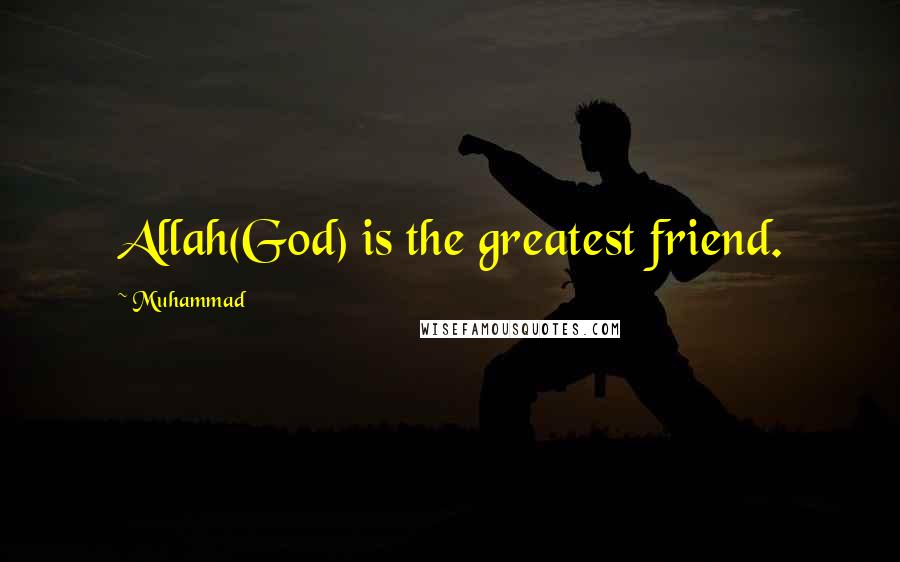 Muhammad quotes: Allah(God) is the greatest friend.