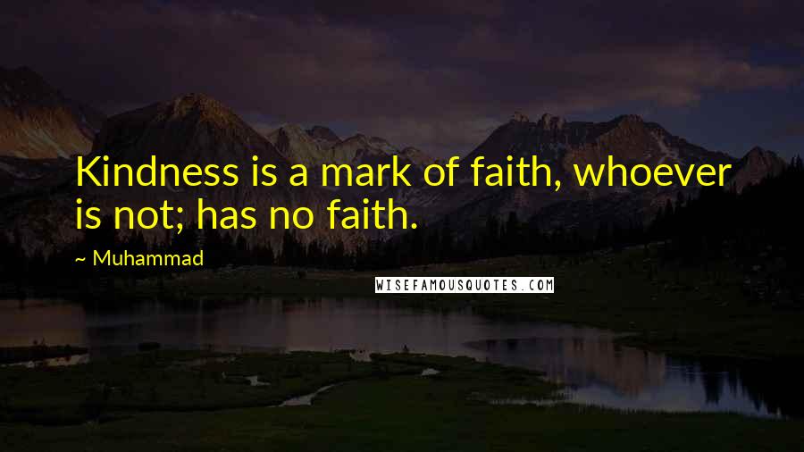 Muhammad quotes: Kindness is a mark of faith, whoever is not; has no faith.