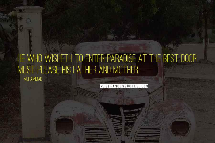 Muhammad quotes: He who wisheth to enter Paradise at the best door must please his father and mother.