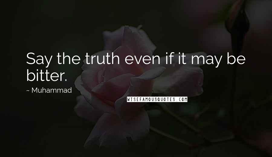 Muhammad quotes: Say the truth even if it may be bitter.