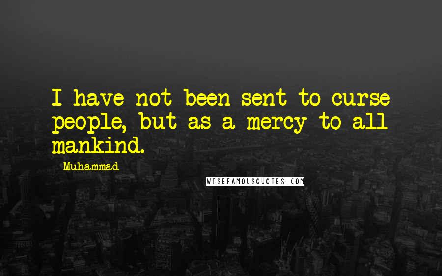 Muhammad quotes: I have not been sent to curse people, but as a mercy to all mankind.