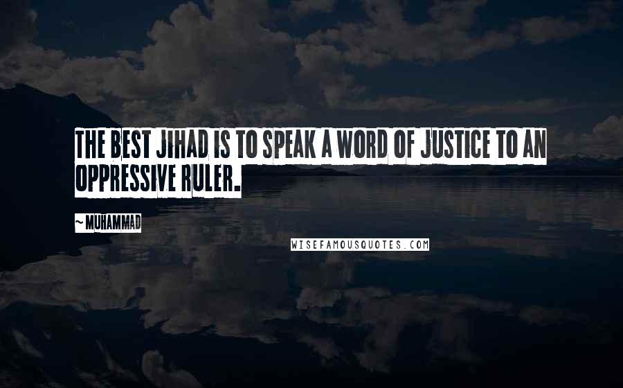 Muhammad quotes: The best jihad is to speak a word of justice to an oppressive ruler.