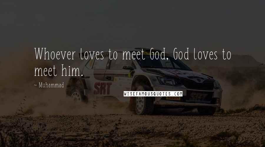 Muhammad quotes: Whoever loves to meet God, God loves to meet him.