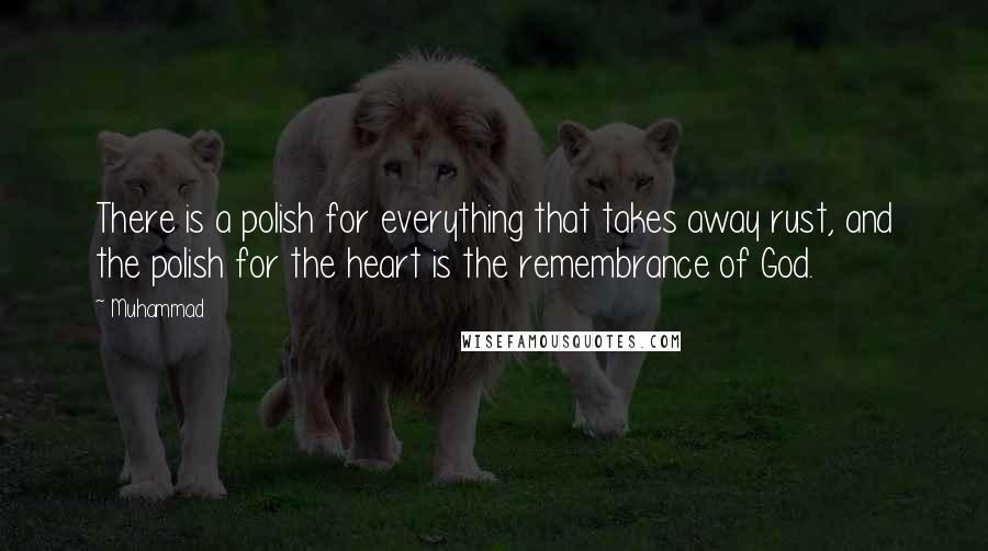 Muhammad quotes: There is a polish for everything that takes away rust, and the polish for the heart is the remembrance of God. Muhammad quotes: There is a polish for everything that takes away rust, and the polish for the heart is the remembrance of God.