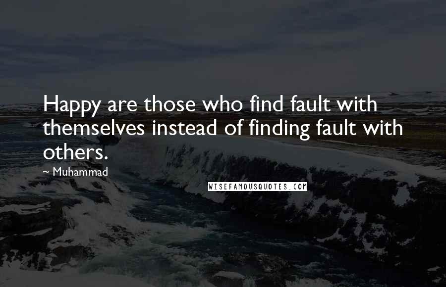 Muhammad quotes: Happy are those who find fault with themselves instead of finding fault with others.