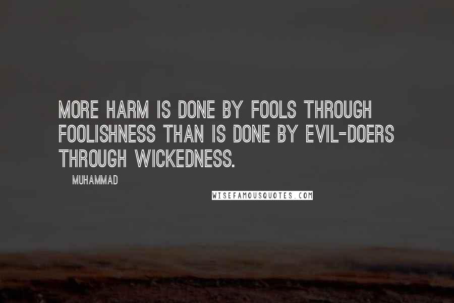 Muhammad quotes: More harm is done by fools through foolishness than is done by evil-doers through wickedness.