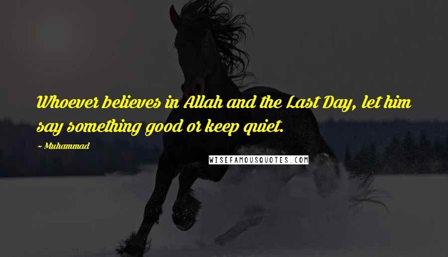 Muhammad quotes: Whoever believes in Allah and the Last Day, let him say something good or keep quiet.