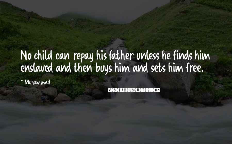 Muhammad quotes: No child can repay his father unless he finds him enslaved and then buys him and sets him free.