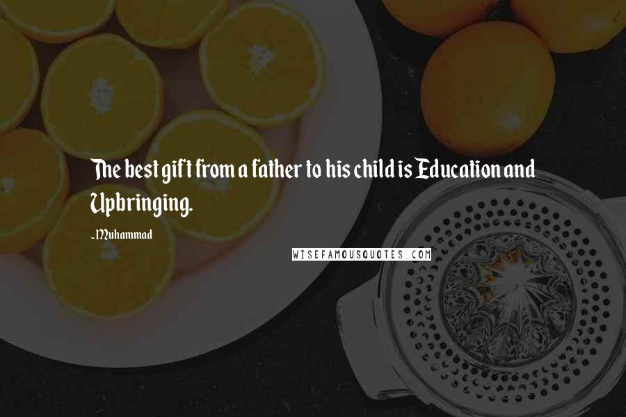 Muhammad quotes: The best gift from a father to his child is Education and Upbringing.