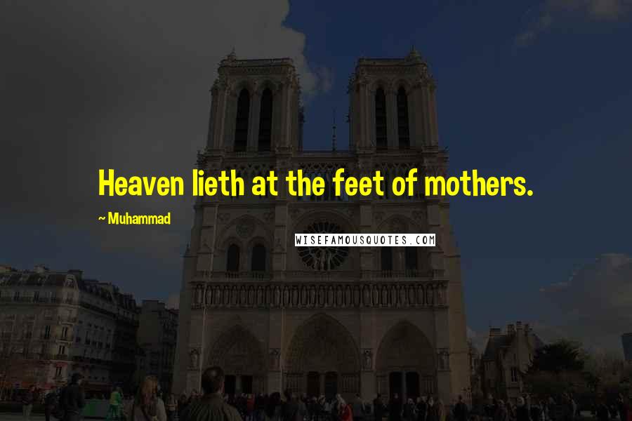 Muhammad quotes: Heaven lieth at the feet of mothers.