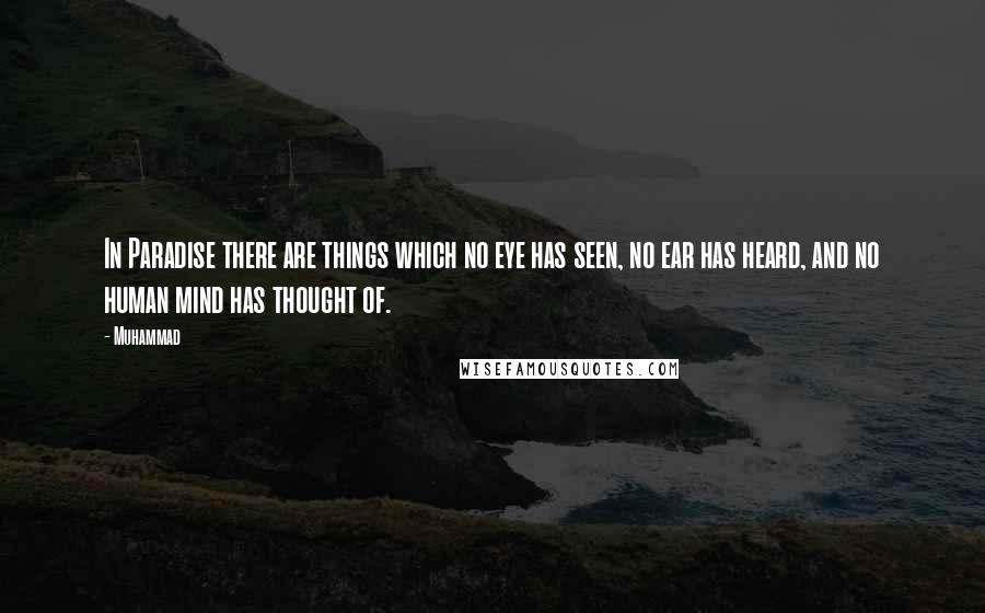 Muhammad quotes: In Paradise there are things which no eye has seen, no ear has heard, and no human mind has thought of.