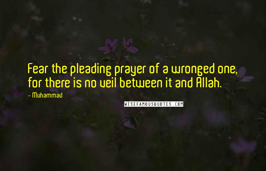 Muhammad quotes: Fear the pleading prayer of a wronged one, for there is no veil between it and Allah.