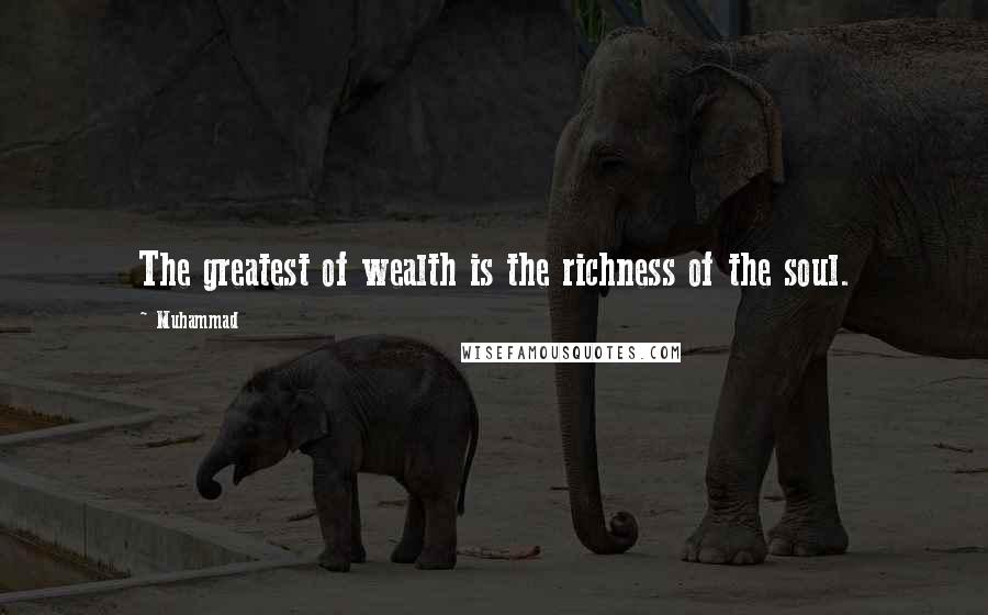 Muhammad quotes: The greatest of wealth is the richness of the soul.