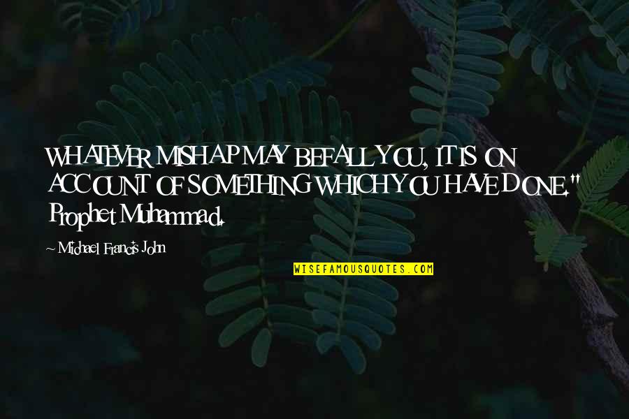 Muhammad Quotes By Michael Francis John: WHATEVER MISHAP MAY BEFALL YOU, IT IS ON