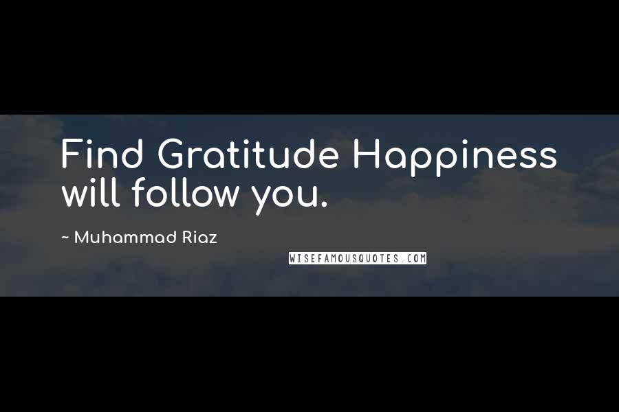 Muhammad Riaz quotes: Find Gratitude Happiness will follow you.