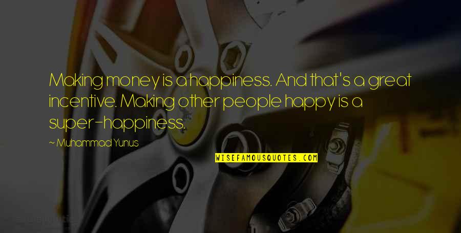 Muhammad S.a.w Quotes By Muhammad Yunus: Making money is a happiness. And that's a