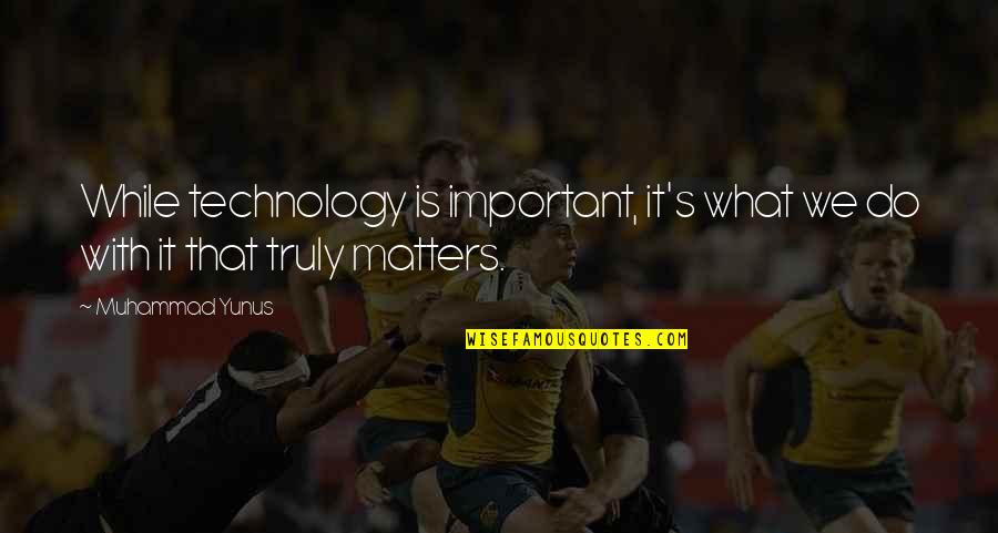 Muhammad S.a.w Quotes By Muhammad Yunus: While technology is important, it's what we do