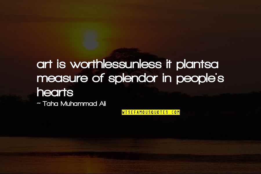 Muhammad S Quotes By Taha Muhammad Ali: art is worthlessunless it plantsa measure of splendor