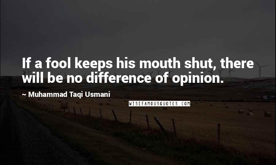 Muhammad Taqi Usmani quotes: If a fool keeps his mouth shut, there will be no difference of opinion.