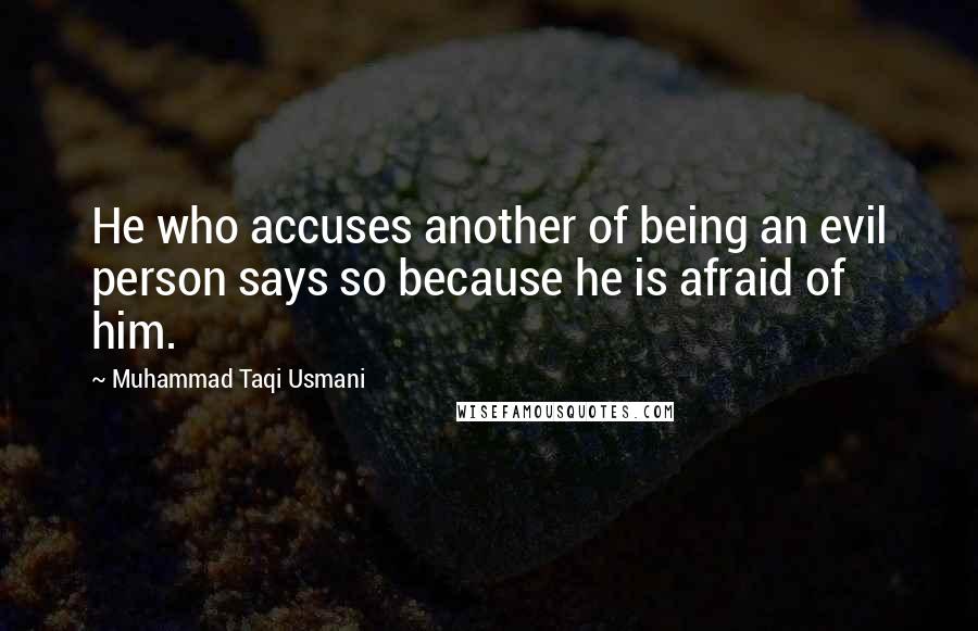 Muhammad Taqi Usmani quotes: He who accuses another of being an evil person says so because he is afraid of him.