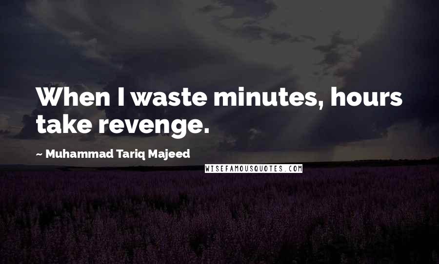 Muhammad Tariq Majeed quotes: When I waste minutes, hours take revenge.