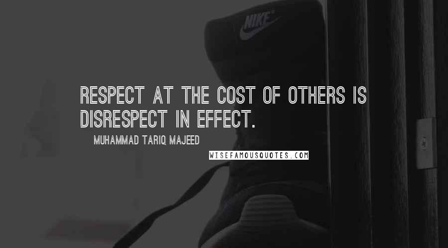 Muhammad Tariq Majeed quotes: Respect at the cost of others is disrespect in effect.