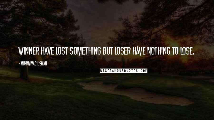 Muhammad Usman quotes: Winner have lost something but loser have nothing to lose.