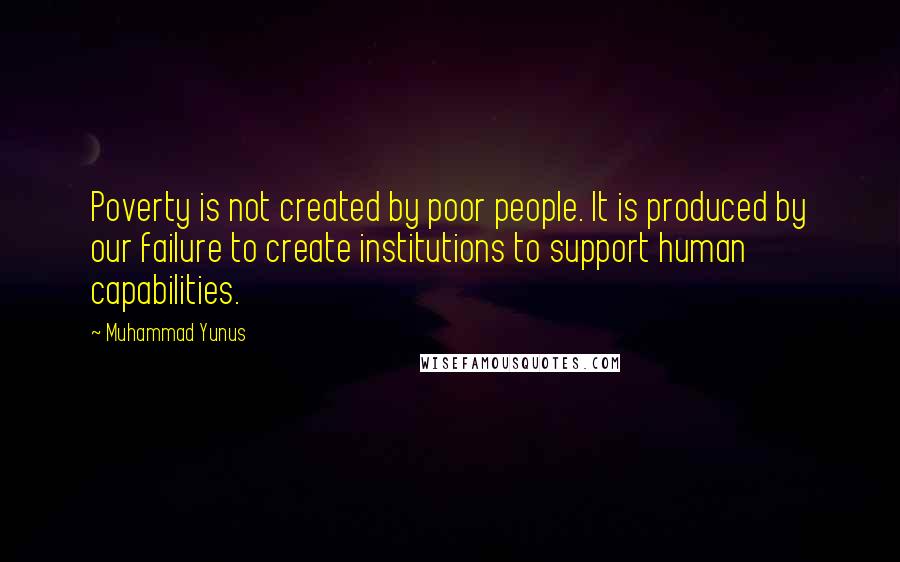 Muhammad Yunus quotes: Poverty is not created by poor people. It is produced by our failure to create institutions to support human capabilities.