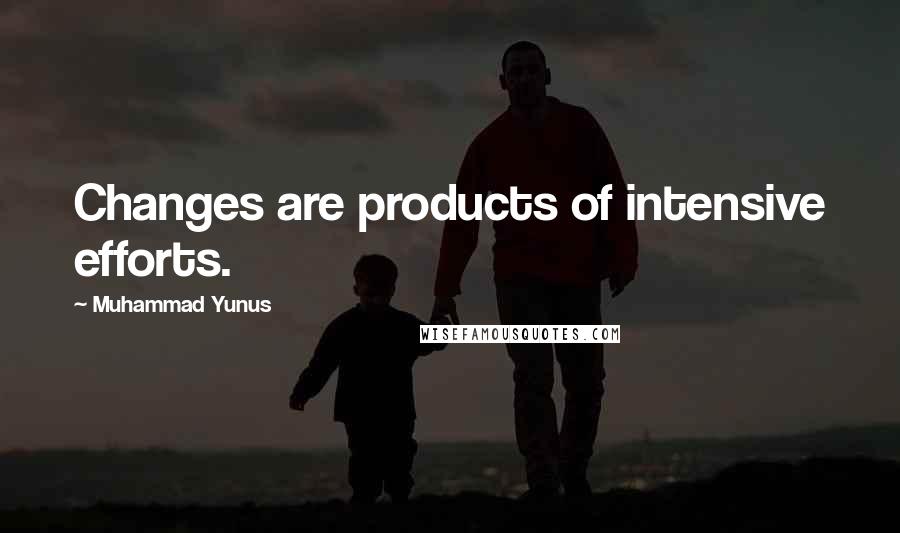 Muhammad Yunus quotes: Changes are products of intensive efforts.