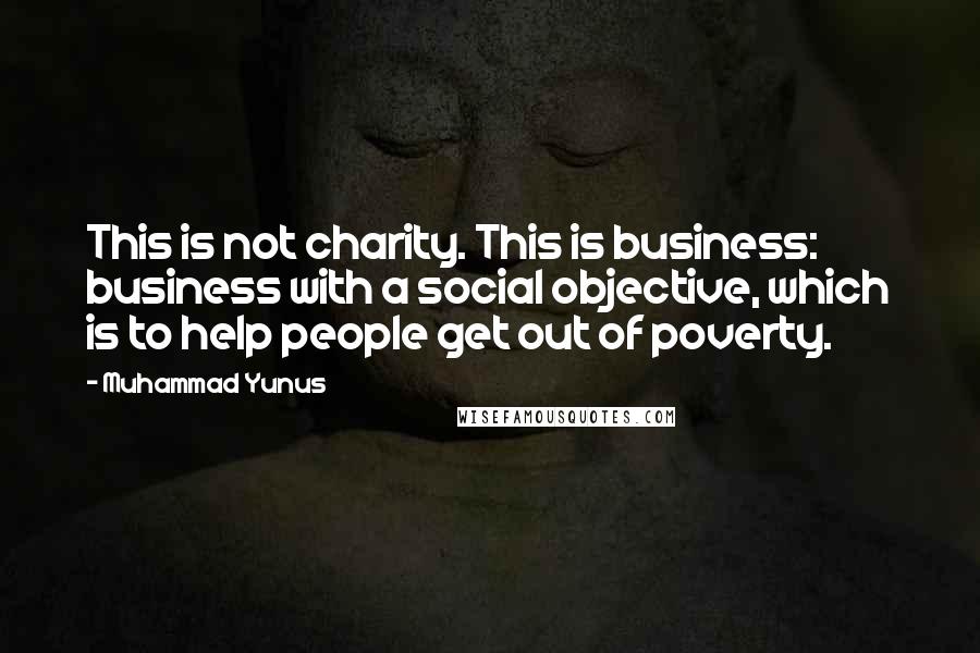 Muhammad Yunus quotes: This is not charity. This is business: business with a social objective, which is to help people get out of poverty.