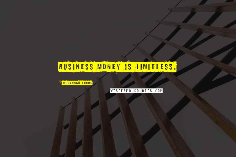 Muhammad Yunus quotes: Business money is limitless.