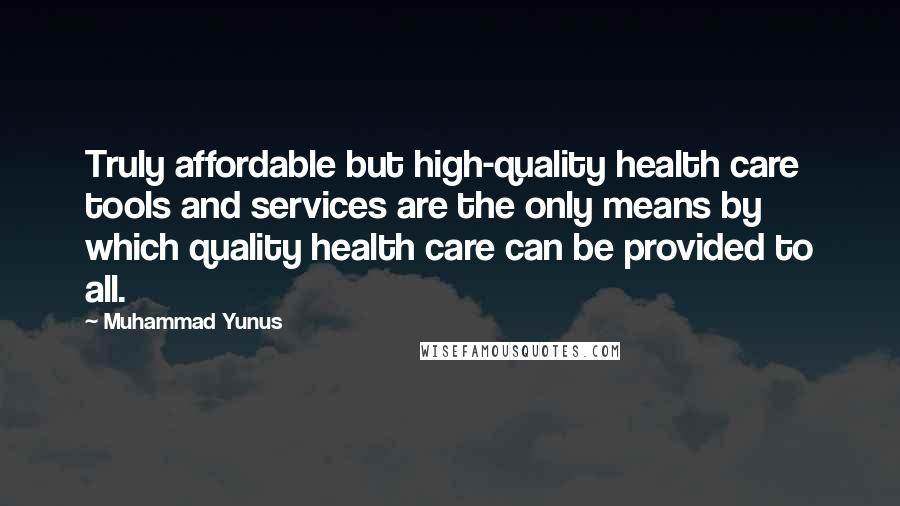 Muhammad Yunus quotes: Truly affordable but high-quality health care tools and services are the only means by which quality health care can be provided to all.