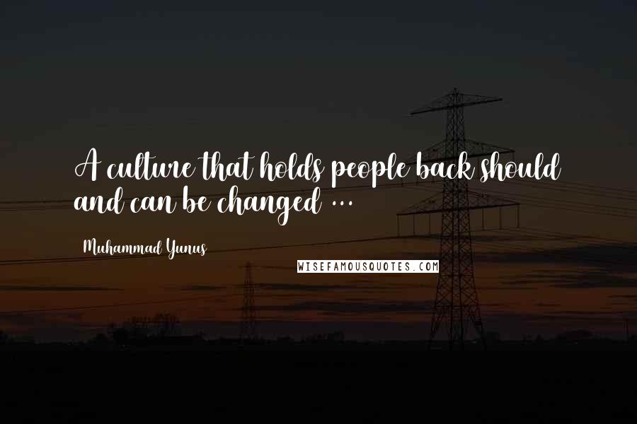 Muhammad Yunus quotes: A culture that holds people back should and can be changed ...