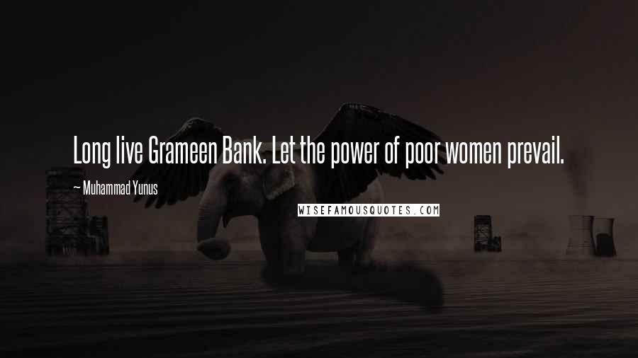 Muhammad Yunus quotes: Long live Grameen Bank. Let the power of poor women prevail.