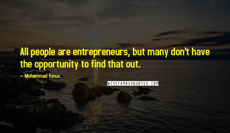 Muhammad Yunus quotes: All people are entrepreneurs, but many don't have the opportunity to find that out.