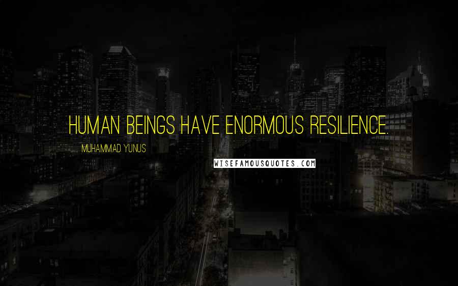 Muhammad Yunus quotes: Human beings have enormous resilience.