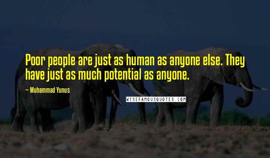 Muhammad Yunus quotes: Poor people are just as human as anyone else. They have just as much potential as anyone.