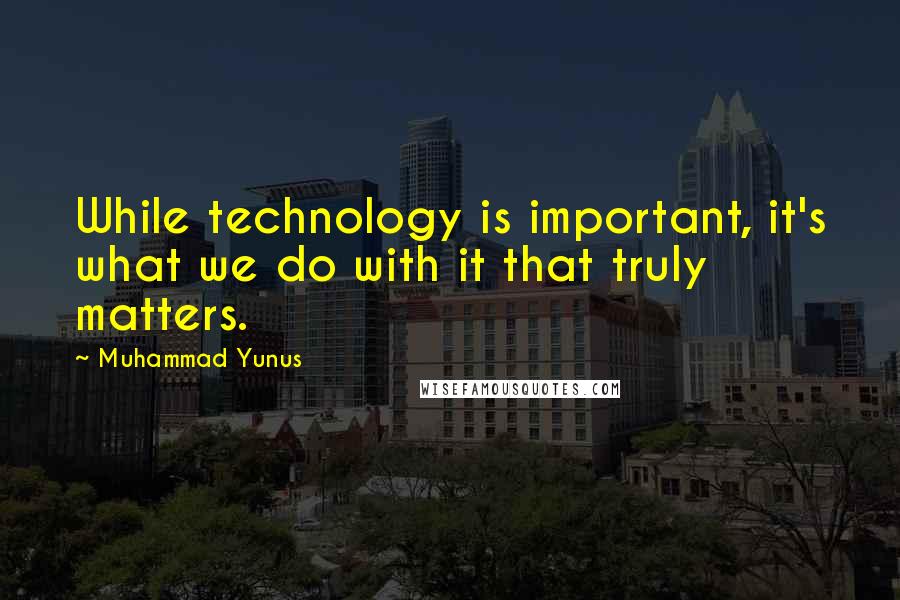 Muhammad Yunus quotes: While technology is important, it's what we do with it that truly matters.