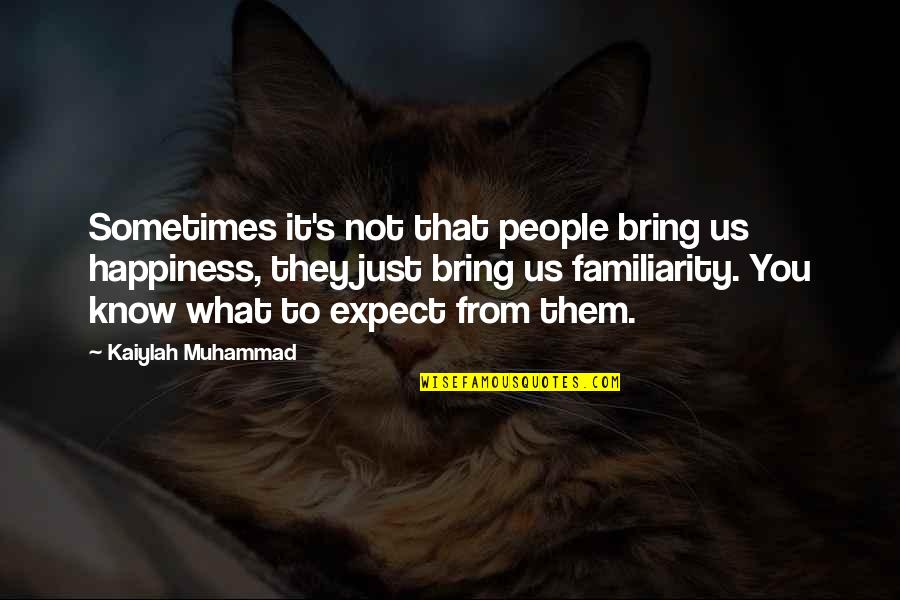 Muhammad's Quotes By Kaiylah Muhammad: Sometimes it's not that people bring us happiness,