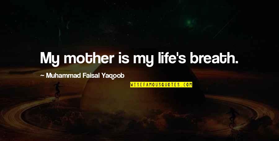 Muhammad's Quotes By Muhammad Faisal Yaqoob: My mother is my life's breath.