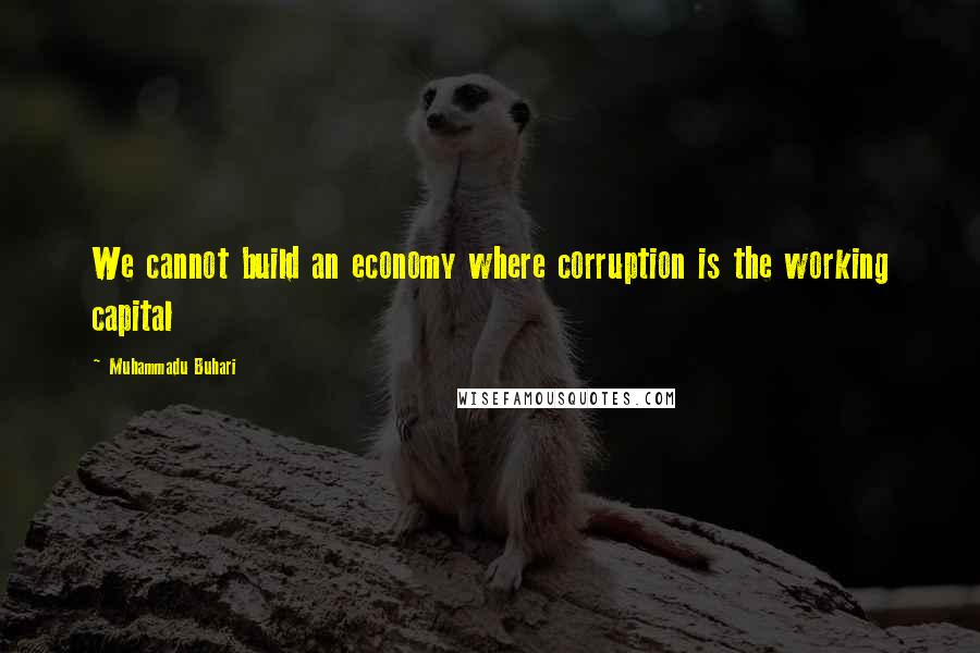 Muhammadu Buhari quotes: We cannot build an economy where corruption is the working capital