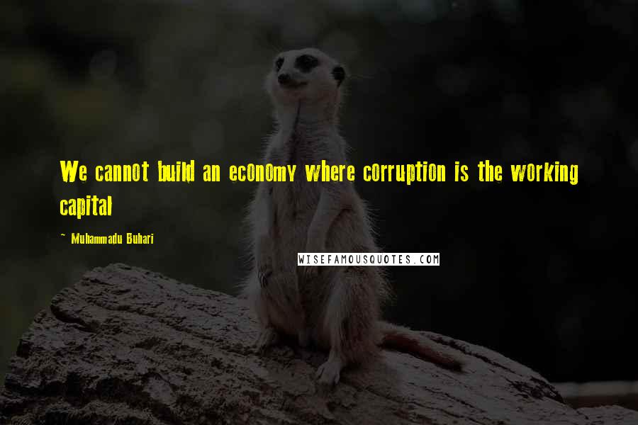 Muhammadu Buhari quotes: We cannot build an economy where corruption is the working capital Muhammadu Buhari quotes: We cannot build an economy where corruption is the working capital