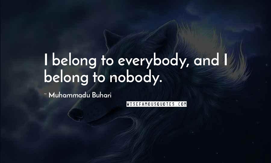 Muhammadu Buhari quotes: I belong to everybody, and I belong to nobody.