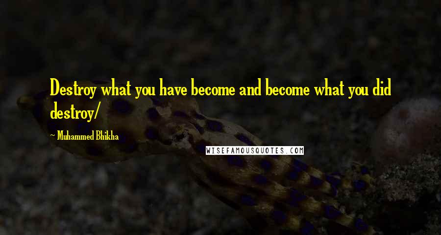 Muhammed Bhikha quotes: Destroy what you have become and become what you did destroy/